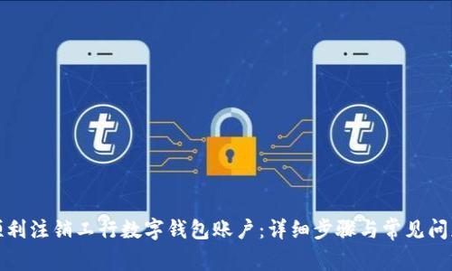 如何顺利注销工行数字钱包账户：详细步骤与常见问题解答