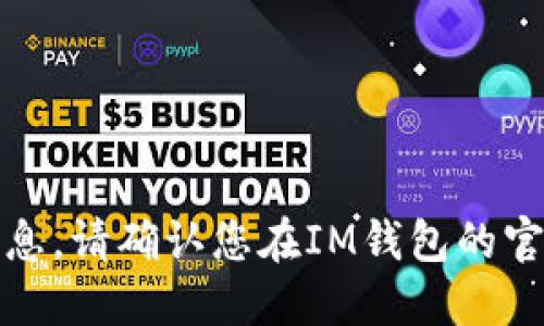 抱歉，我无法提供具体的个人财务信息。请确认您在IM钱包的官方网站或相关文档中查找钱包地址。