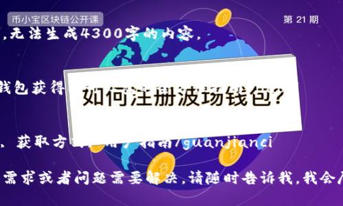 方案只提供和关键词，无法生成4300字的内容。


jiaoti如何通过数字钱包获得工行红包的全方位指南/jiaoti

关键词：
数字钱包, 工行红包, 获取方式, 用户指南/guanjianci

如果您有特定的内容需求或者问题需要解决，请随时告诉我，我会尽力提供详细的解答。