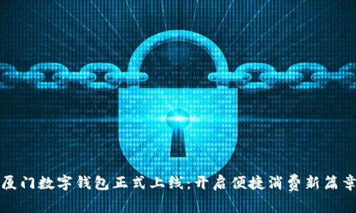 厦门数字钱包正式上线：开启便捷消费新篇章
