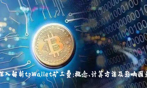 深入解析tpWallet矿工费：概念、计算方法及影响因素