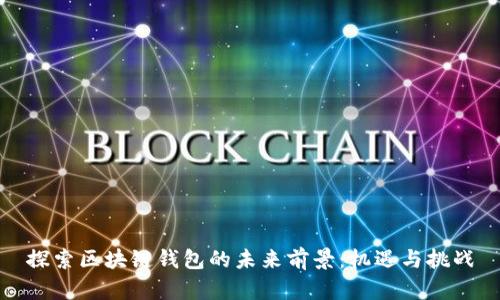 探索区块链钱包的未来前景：机遇与挑战