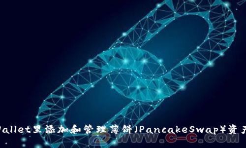 如何在tpWallet里添加和管理薄饼（PancakeSwap）资产：详细指南