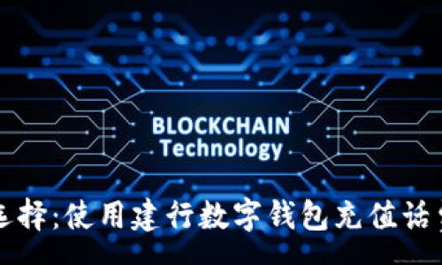 :
便捷生活新选择：使用建行数字钱包充值话费的全面指南