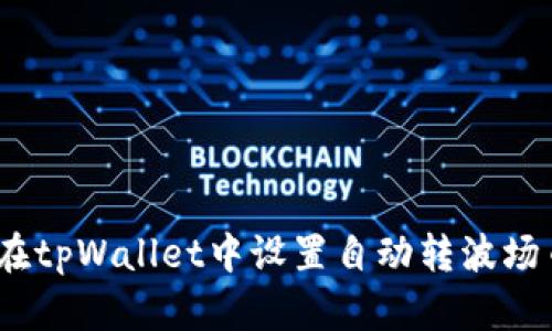 全面解析：如何在tpWallet中设置自动转波场币的步骤与技巧