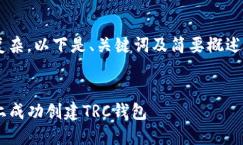 由于内容较为庞大且复杂，以下是、关键词及简要概述。详细内容将逐步展现。

:
一步步教你如何在TP上成功创建TRC钱包