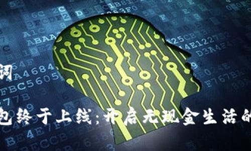 和关键词

数字钱包终于上线：开启无现金生活的新篇章