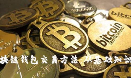 全面解析区块链钱包交易方法：从基础知识到实用技巧