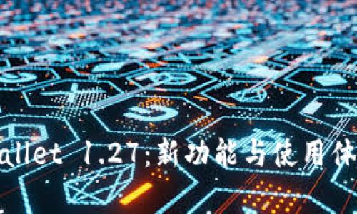 全面解析tpWallet 1.27：新功能与使用体验的深度评测