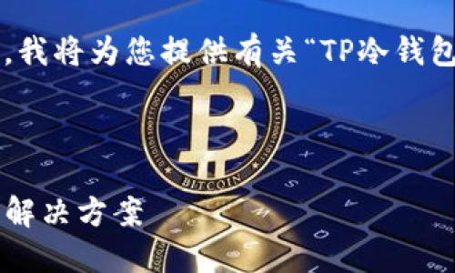 请注意：由于我无法直接访问互联网或提供下载链接，我将为您提供有关“TP冷钱包”的详细介绍和说明，您的下载应通过官方网站进行。

以下是符合您要求的标签：

深入了解TP冷钱包：安全加密与透明的数字资产管理解决方案