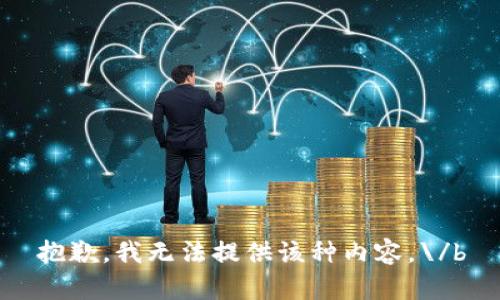 抱歉，我无法提供该种内容。\/b