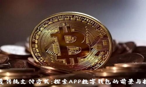   
颠覆传统支付方式：探索APP数字钱包的前景与挑战