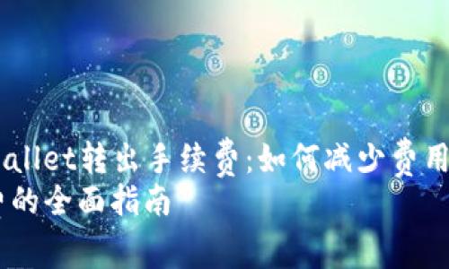 Title: 深度解析tpWallet转出手续费：如何减少费用、提高效率、保障安全
tpWallet转出手续费的全面指南