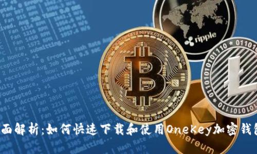 全面解析：如何快速下载和使用OneKey加密钱包？