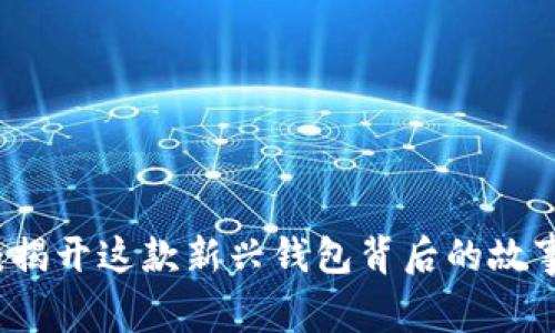 TP钱包：揭开这款新兴钱包背后的故事与特色