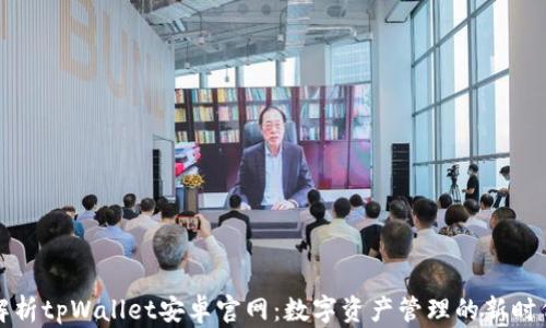 
全面解析tpWallet安卓官网：数字资产管理的新时代利器