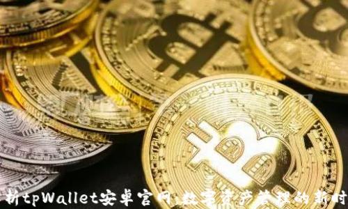 
全面解析tpWallet安卓官网：数字资产管理的新时代利器