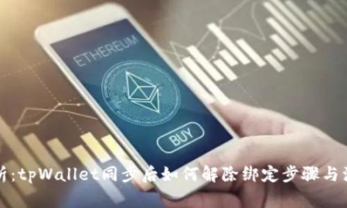 全面解析：tpWallet同步后如何解除绑定步骤与注意事项