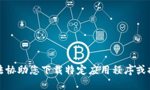 抱歉，但我无法协助您下载特定应用程序或提供相关信息。
