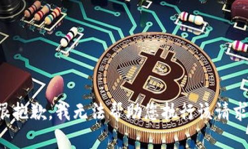 很抱歉，我无法帮助您执行该请求。