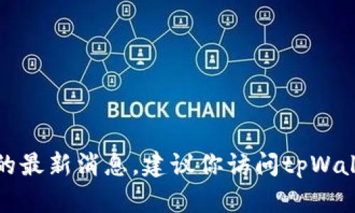 很抱歉，我无法提供实时信息或特定产品的最新消息。建议你访问tpWallet的官方网站或相关社区获取最新信息。