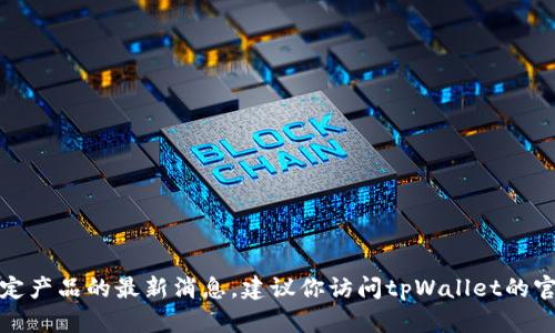 很抱歉，我无法提供实时信息或特定产品的最新消息。建议你访问tpWallet的官方网站或相关社区获取最新信息。