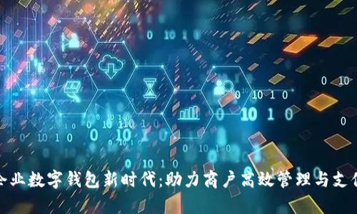 开启企业数字钱包新时代：助力商户高效管理与支付便捷