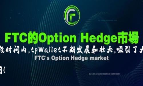 tpWallet成立于2018年，因此截至2023年，它已经有五年的历史。在这段时间内，tpWallet不断发展和壮大，吸引了大量用户，并不断其功能和服务，以适应不断变化的市场需求和用户偏好。

如果您对tpWallet的功能、发展历程或使用技巧感兴趣，可以进一步提问！