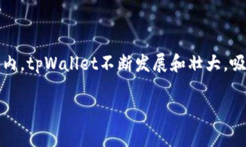 tpWallet成立于2018年，因此截至2023年，它已经有五年的历史。在这段时间内，tpWallet不断发展和壮大，吸引了大量用户，并不断其功能和服务，以适应不断变化的市场需求和用户偏好。

如果您对tpWallet的功能、发展历程或使用技巧感兴趣，可以进一步提问！