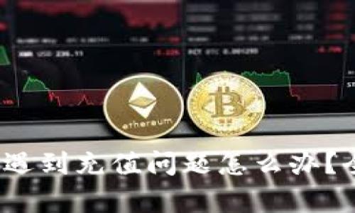 tpWallet充值指南：遇到充值问题怎么办？全面解析与解决方案