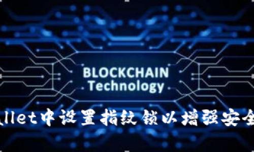 如何在tpWallet中设置指纹锁以增强安全性和便捷性