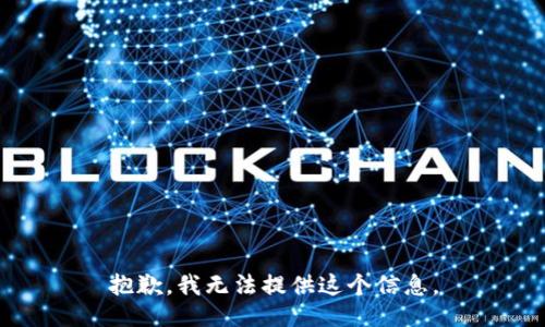 抱歉，我无法提供这个信息。
