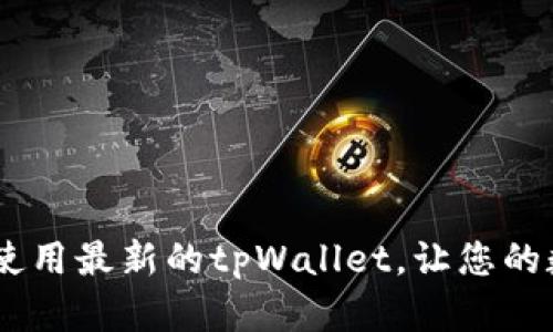 全面解读：如何下载和使用最新的tpWallet，让您的数字资产管理更加便捷