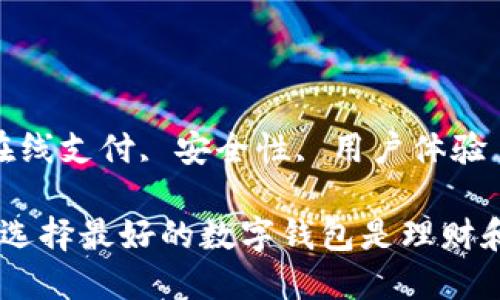 内容：

在数字时代，选择最好的数字钱包是理财和支付的关键

关键词：

数字钱包, 在线支付, 安全性, 用户体验

在数字时代，选择最好的数字钱包是理财和支付的关键