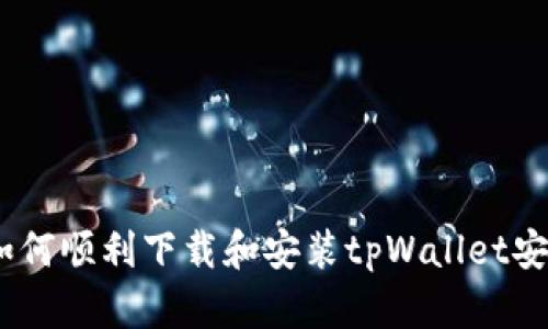 全面解析：如何顺利下载和安装tpWallet安卓应用程序