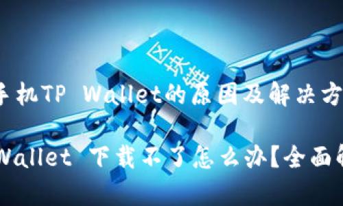 无法下载苹果手机TP Wallet的原因及解决方案

苹果手机 TP Wallet 下载不了怎么办？全面解析及解决办法