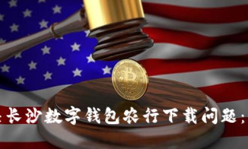 如何解决长沙数字钱包农行下载问题：全面指南