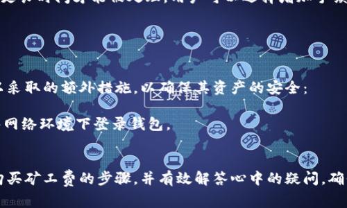 tiaoti如何在tpWallet新版本中购买矿工费：完整指南与细节/tiaoti

tpWallet, 矿工费, 购买流程, 数字货币/guanjianci

随着数字货币的流行，钱包的功能愈发重要。tpWallet是一个在用户中广受欢迎的数字货币钱包，它不断更新以提供更好的用户体验。近期，tpWallet推出了新版本，这一版本在矿工费的处理上有了显著的改进。本篇文章将全面介绍如何在tpWallet新版本中购买矿工费，帮助用户更好地理解这一过程，并解答常见问题。

什么是矿工费？
矿工费（也称为交易费用）是用户在使用区块链网络进行交易时需要支付的费用。矿工费的存在是为了解决网络拥堵问题，确保交易能够尽快被确认。在比特币和以太坊等主流区块链网络中，矿工通过打包交易并在区块链上进行验证来获得这一费用。费用的高低取决于市场供求以及网络的拥堵程度。
在tpWallet中，矿工费通常是在用户进行转账、交易时自动计算的。随着网络状态的变化，用户可以选择调整矿工费用，以确保其交易尽快被处理。tpWallet的新版本对于矿工费的计算和支付流程进行了，使得用户能够更加方便地进行管理。

tpWallet新版本购买矿工费的步骤
在tpWallet的新版本中，购买矿工费的过程变得更加简单明了。以下是详细的步骤指导：

h41. 下载及安装tpWallet新版本/h4
首先，用户需要确保自己的设备上安装了tpWallet的新版本。用户可以到官方应用商店或tpWallet的官网下载最新版本，并按提示完成安装。

h42. 登录钱包/h4
安装完成后，打开tpWallet并使用自己的账号进行登录。如果是首次使用，用户需要先进行注册，并按照提示完成钱包的创建。

h43. 进入矿工费购买页面/h4
成功登录tpWallet后，主界面上会有一个“交易”或“转账”选项，点击后进入相关页面。在页面中，用户可以看到“矿工费”或者“费用估算”的选项，点击进入。

h44. 设置矿工费/h4
在矿工费页面，用户将可以看到当前网络的手续费情况。tpWallet会根据网络状况为用户提议一个合适的矿工费用。用户可根据自己的需求进行调整，通常情况下，手续费越高，交易被确认的速度也越快。

h45. 选择支付方式/h4
在设置好矿工费后，用户需要选择支付矿工费的方式，可以使用钱包余额或其他支付渠道。tpWallet支持多种加密货币的支付，也允许用户使用法定货币购买相应的GST（通证）来支付费用。

h46. 确认交易/h4
经过以上步骤后，用户需要仔细查看交易信息，确保矿工费和支付方式正确无误。若确实没有问题，用户可以点击确认交易按钮，矿工费将会被处理，交易也将开始。

h47. 等待交易确认/h4
在交易提交后，用户可以在交易记录中查看交易状态。根据设置的矿工费用，交易的处理速度会有所不同。用户需要耐心等待交易被网络确认。

tpWallet新版本的优势
tpWallet的新版本在用户体验、功能以及安全性上进行了多方面的提升：

h41. 用户界面友好/h4
新的界面设计更加，用户可以更快地找到所需功能，特别是在购买矿工费的模块中，辅助和提示信息非常到位，降低了交易的复杂性。

h42. 费用透明/h4
tpWallet在新版本中加强了对矿工费的透明度，用户可以实时查看当前的市场价格，并且系统会建议最佳的矿工费用，避免多花不必要的费用。

h43. 多支付选项/h4
支持多种支付方式，使用户能根据自己的需求选择最方便和经济的方法支付矿工费，而不仅仅局限于钱包余额。这个灵活性大大提升了用户体验。

h44. 提高交易速度/h4
因矿工费用的灵活设置，用户可以根据交易的重要性调整费用，必要时选择更高的费用以加强交易的优先级，提升交易确认速度。

常见问题解答

h41. 如何查询tpWallet中的交易历史？/h4
在任何数字货币钱包中，交易历史都是非常重要的一部分。在tpWallet中查看交易历史也非常简单。
首先，用户需要登录他们的账户，进入主界面后找到“历史记录”或类似名称的选项。点击进入，该页面通常会列出用户所有的交易记录，包括交易时间、金额、矿工费及交易状态等信息。
tpWallet也允许用户通过筛选功能查询特定时间段内的交易或某笔特定的交易记录，极大地方便了用户对资产流动的管理。
用户可以定期检查自己的交易记录，这不仅可以帮助用户了解自己的交易习惯，也能有效监控资产流动以及确保自己交易的安全性。

h42. 如何处理tpWallet中未确认的交易？/h4
在使用tpWallet进行交易时，一些交易可能会因为网络拥堵或矿工费设置不当而在一段时间内未被确认。如果出现未确认的状态，用户可以采取以下措施：
首先，用户可以在交易历史中找到该笔未确认的交易，查看其详细信息，包括当前状态和设置的矿工费。如果矿工费用过低，交易可能需要更长时间才能被处理。用户可以选择增加手续费，然后重新提交交易请求，以加快确认速度。
另外，用户也可以尝试与tpWallet的客服团队联系，询问关于未确认交易的详情及解决方案。客服团队通常能够提供及时的协助和建议。
最后，保持耐心也是非常重要的，有时候，网络拥堵问题是临时的，只需等待交易的自动确认即可。

h43. tpWallet是否安全，应该如何保护我的资产？/h4
tpWallet在安全性方面采取了多种措施来保护用户资产，包括但不限于加密技术、双因素身份验证和定期安全检测。以下是一些用户可以采取的额外措施，以确保其资产的安全：
首先，用户应该定期更新钱包软件，以确保使用的是最新版本，及时获取最新安全补丁和功能。
其次，建议用户使用强密码，以及启用双因素身份验证（2FA），增加账户被攻击的难度。此外，不要将密码共享给他人，并且尽量不要在公共网络环境下登录钱包。
最后，用户还可以定期备份他们的钱包数据，以防设备故障或者其他意外情况，这样在任何情况下都可以快速恢复账户和资产。

总结而言，tpWallet的新版本在矿工费的购买和管理上提供了更加便捷和透明的流程。通过本篇文章的介绍，希望用户能够顺利地掌握购买矿工费的步骤，并有效解答心中的疑问，确保在使用数字货币时的体验更加稳定和安全。