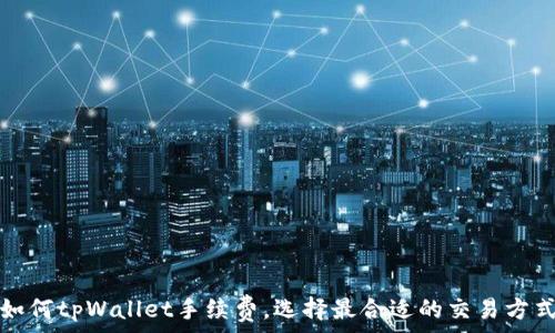   
如何tpWallet手续费，选择最合适的交易方式