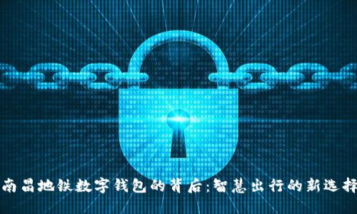 南昌地铁数字钱包的背后：智慧出行的新选择
