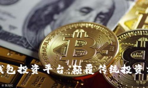 探索数字钱包投资平台：颠覆传统投资方式的未来
