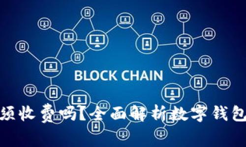 使用数字钱包必须收费吗？全面解析数字钱包费用与省钱技巧