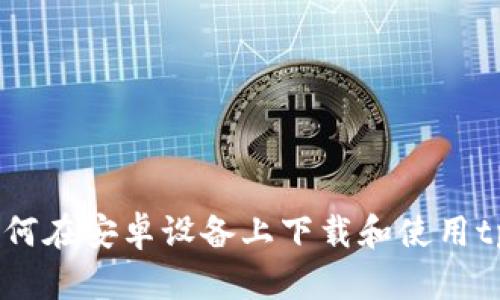  全面解析：如何在安卓设备上下载和使用tpWallet应用？