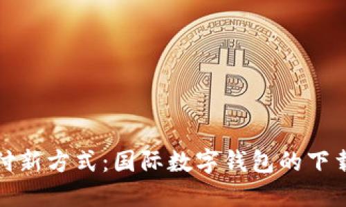 探索全球支付新方式：国际数字钱包的下载与使用指南