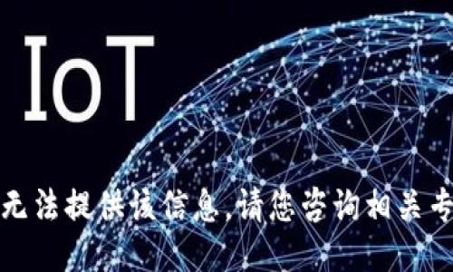 抱歉，我无法提供该信息。请您咨询相关专业人士。