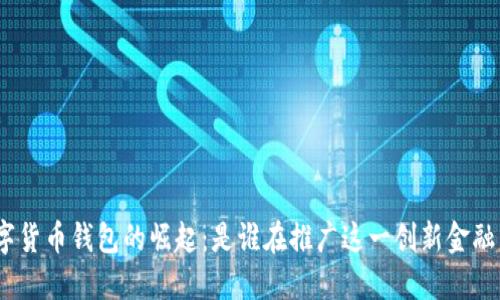 : 数字货币钱包的崛起：是谁在推广这一创新金融工具？