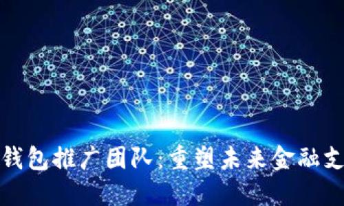 央行数字钱包推广团队：重塑未来金融支付新生态