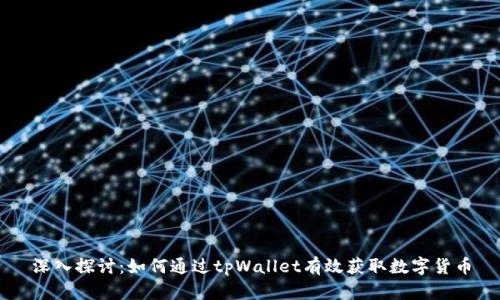 深入探讨：如何通过tpWallet有效获取数字货币