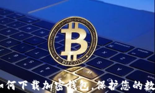 
全面解析：如何下载加密钱包，保护您的数字资产安全