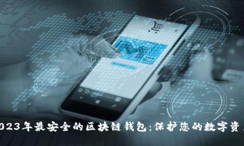 探索2023年最安全的区块链钱包：保护您的数字资产之道